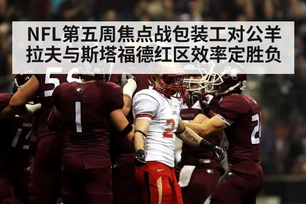 NFL第五周焦点战包装工对公羊 拉夫与斯塔福德红区效率定胜负