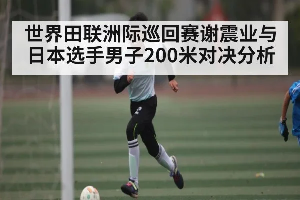 世界田联洲际巡回赛谢震业与日本选手男子200米对决分析