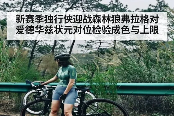 新赛季独行侠迎战森林狼弗拉格对爱德华兹状元对位检验成色与上限